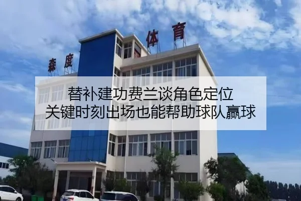 替补建功费兰谈角色定位 关键时刻出场也能帮助球队赢球